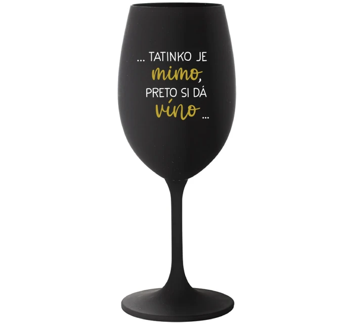 ...TATINKO JE MIMO, PRETO SI DÁ VÍNO... - čierny pohár na víno 350 ml