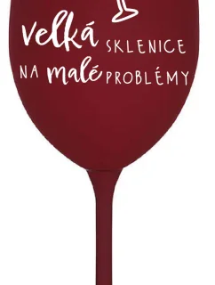VELKÁ SKLENICE NA MALÉ PROBLÉMY - bordo sklenice na víno 350 ml