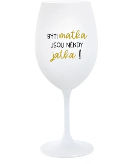 BÝTI MATKA JSOU NĚKDY JATKA! - biely pohár na víno 350 ml