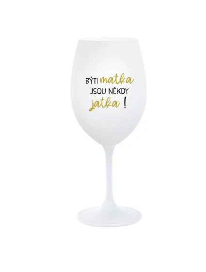 BÝTI MATKA JSOU NĚKDY JATKA! - biely pohár na víno 350 ml BÝTI MATKA JSOU NĚKDY JATKA! - biely pohár na víno 350 ml
