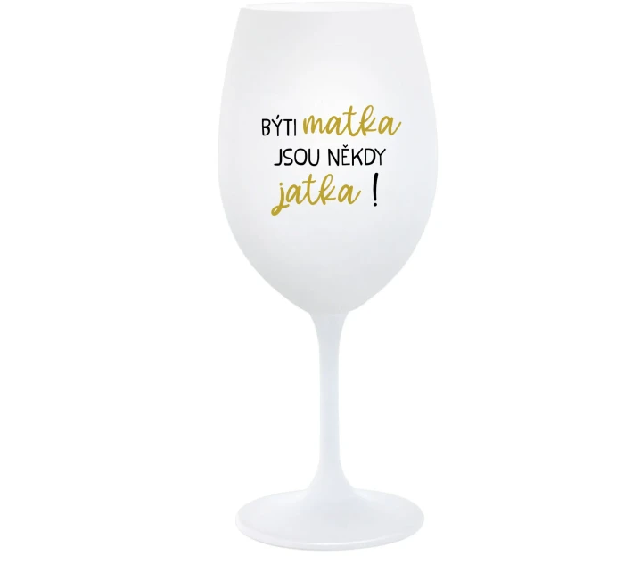 BÝTI MATKA JSOU NĚKDY JATKA! - biely pohár na víno 350 ml BÝTI MATKA JSOU NĚKDY JATKA! - biely pohár na víno 350 ml