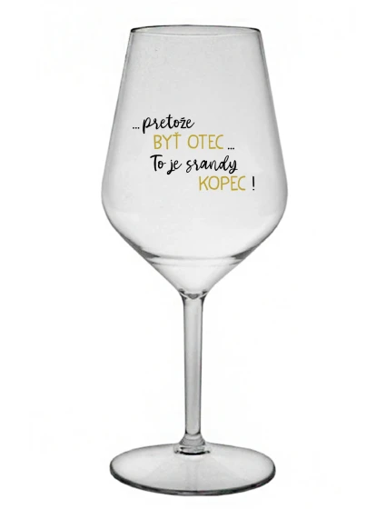 ...PRETOŽE BYŤ OTEC...TO JE SRANDY KOPEC! - priehľadný nerozbitný pohár na víno 470 ml ...PRETOŽE BYŤ OTEC...TO JE SRANDY KOPEC! - priehľadný nerozbitný pohár na víno 470 ml