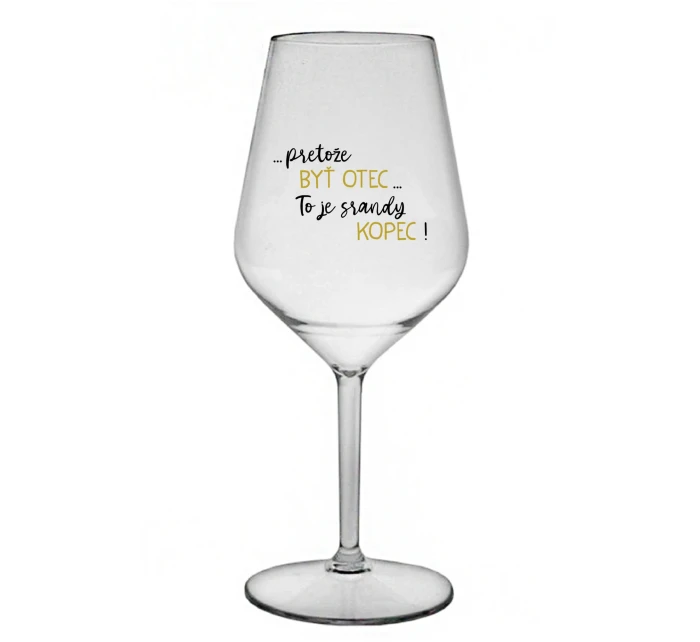 ...PRETOŽE BYŤ OTEC...TO JE SRANDY KOPEC! - priehľadný nerozbitný pohár na víno 470 ml ...PRETOŽE BYŤ OTEC...TO JE SRANDY KOPEC! - priehľadný nerozbitný pohár na víno 470 ml
