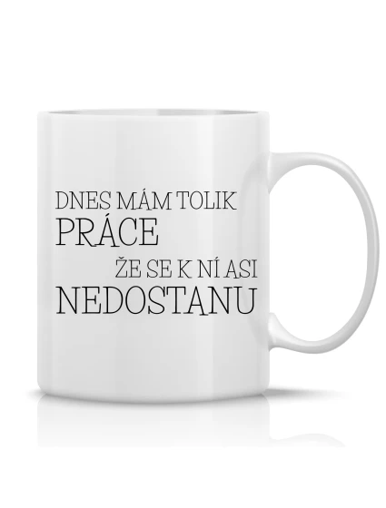 DNES MÁM TOLIK PRÁCE, ŽE SE K NÍ ASI NEDOSTANU - klasický bílý keramický hrníček 300 ml