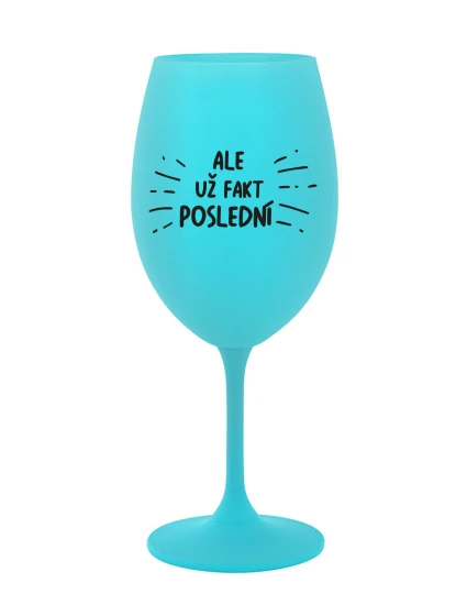 ALE UŽ FAKT POSLEDNÍ - tyrkysová sklenice na víno 350 ml