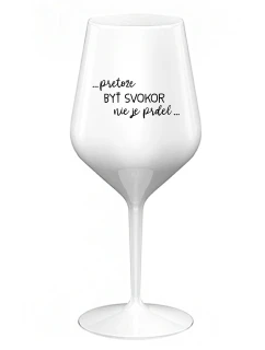 ...PRETOŽE BYŤ SVOKOR NIE JE PRDEL... - biely nerozbitný pohár na víno 470 ml