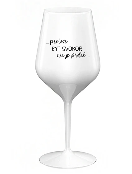 ...PRETOŽE BYŤ SVOKOR NIE JE PRDEL... - biely nerozbitný pohár na víno 470 ml ...PRETOŽE BYŤ SVOKOR NIE JE PRDEL... - biely nerozbitný pohár na víno 470 ml