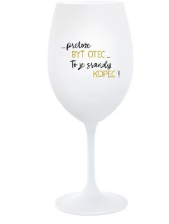 ...PRETOŽE BYŤ OTEC...TO JE SRANDY KOPEC! - biely pohár na víno 350 ml