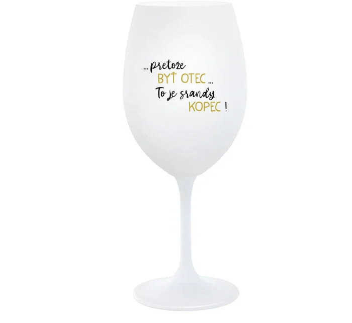...PRETOŽE BYŤ OTEC...TO JE SRANDY KOPEC! - biely pohár na víno 350 ml