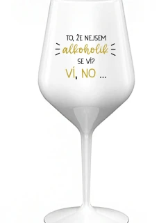 TO, ŽE NEJSEM ALKOHOLIK SE VÍ? VÍ, NO... - bílá nerozbitná sklenice na víno 470 ml