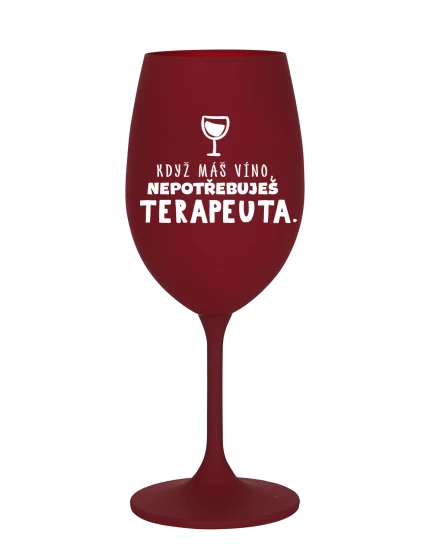 KDYŽ MÁŠ VÍNO, NEPOTŘEBUJEŠ TERAPEUTA - bordó sklenice na víno 350 ml