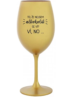 TO, ŽE NEJSEM ALKOHOLIK SE VÍ? VÍ, NO... - zlatá sklenice na víno 350 ml