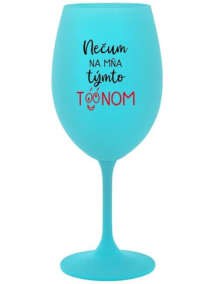 NEDIV SA NA MŇA S TAKÝMTO TÓNOM - tyrkysový pohár na víno 350 ml