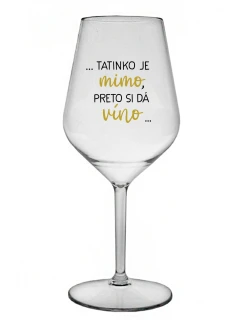 ...TATINKO JE MIMO, PRETO SI DÁ VÍNO... - priehľadný nerozbitný pohár na víno 470 ml