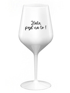 ZLATO, POJĎ NA TO! - bílá nerozbitná sklenice na víno 470 ml