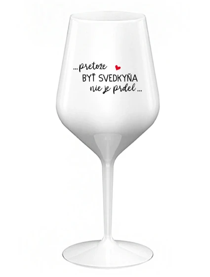 ...PRETOŽE BYŤ SVEDKYŇA NIE JE PRDEL... - biely nerozbitný pohár na víno 470 ml