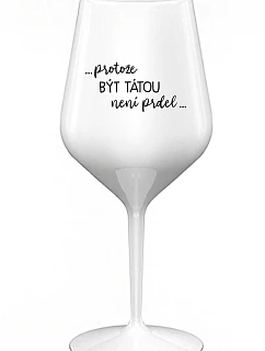 ...PROTOŽE BÝT TÁTOU NENÍ PRDEL... - bílá nerozbitná sklenice na víno 470 ml