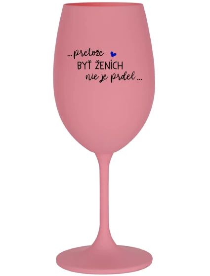 ...PROTOŽE BÝT ŽENICH NENÍ PRDEL... - ružový pohár na víno 350 ml