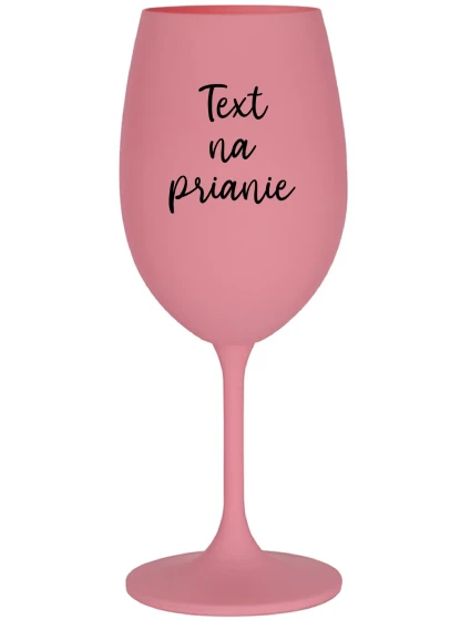 TEXT NA PRIANIE - ružový pohár na víno 350 ml TEXT NA PRIANIE - ružový pohár na víno 350 ml