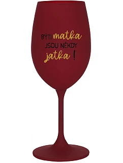 BÝTI MATKA JSOU NĚKDY JATKA! - bordovy pohár na víno 350 ml