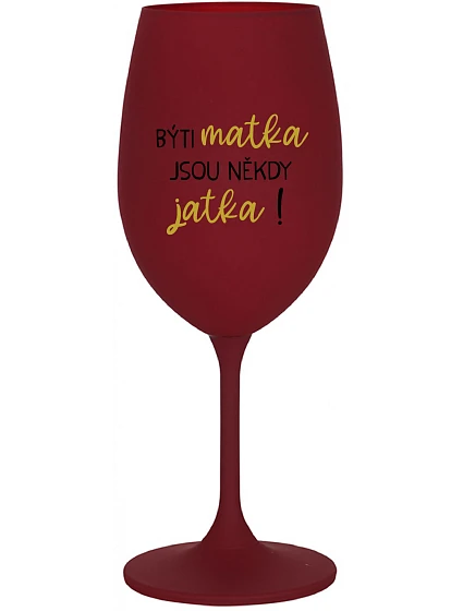 BÝTI MATKA JSOU NĚKDY JATKA! - bordovy pohár na víno 350 ml