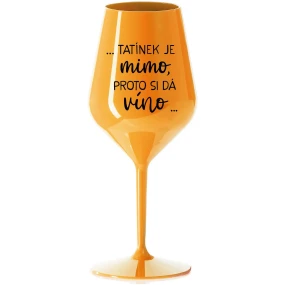 ...TATÍNEK JE MIMO, PROTO SI DÁ VÍNO... - oranžová nerozbitná sklenice na víno 470 ml