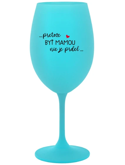 ...KEĎŽE BYŤ MAMOU NIE JE PRDEL... - tyrkysový pohár na víno 350 ml