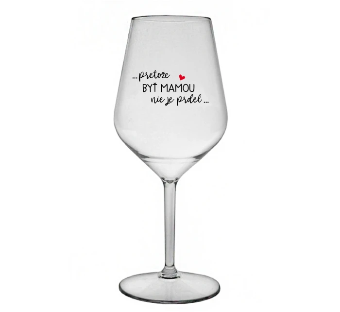 ...PRETOŽE BYŤ MAMOU NIE JE PRDEL... - priehľadný nerozbitný pohár na víno 470 ml ...PRETOŽE BYŤ MAMOU NIE JE PRDEL... - priehľadný nerozbitný pohár na víno 470 ml