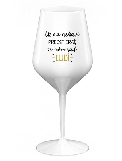 UŽ MA NEBAVÍ PREDSTIERAŤ, ŽE MÁM RÁD ĽUDÍ - biely nerozbitný pohár na víno 470 ml