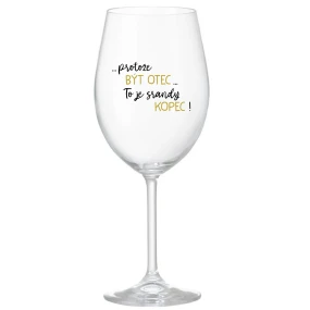 ...PROTOŽE BÝT OTEC...TO JE SRANDY KOPEC! - čirá sklenice na víno 350 ml ...PROTOŽE BÝT OTEC...TO JE SRANDY KOPEC! - čirá sklenice na víno 350 ml