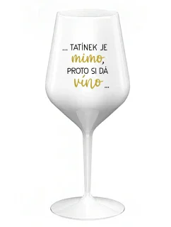 ...TATÍNEK JE MIMO, PROTO SI DÁ VÍNO... - bílá nerozbitná sklenice na víno 470 ml