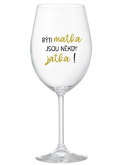 BÝTI MATKA JSOU NĚKDY JATKA! - čirá sklenice na víno 350 ml