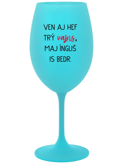 VEN AJ HEF TRÝ VAJNS, MAJ ÍNGLIŠ IS BEDR. - tyrkysový pohár na víno 350 ml VEN AJ HEF TRÝ VAJNS, MAJ ÍNGLIŠ IS BEDR. - tyrkysový pohár na víno 350 ml