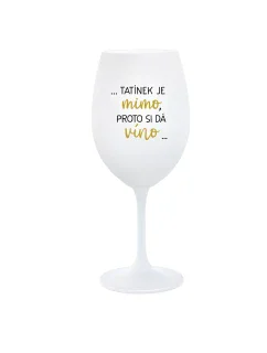 ...TATÍNEK JE MIMO, PROTO SI DÁ VÍNO... - bílá  sklenice na víno 350 ml