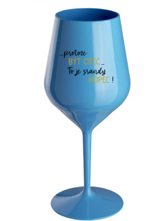 ...PROTOŽE BÝT OTEC...TO JE SRANDY KOPEC! - modrá nerozbitná sklenice na víno 470 ml