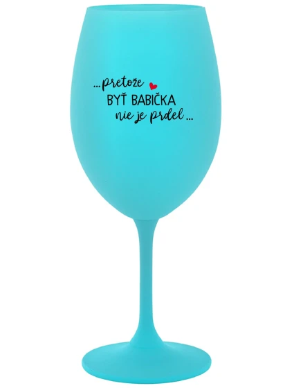 ...PRETOŽE BYŤ BABIČKA NIE JE PRDEL..  - tyrkysový pohár na víno 350 ml