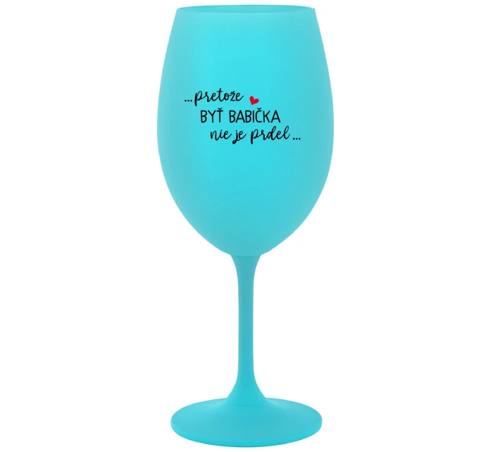 ...PRETOŽE BYŤ BABIČKA NIE JE PRDEL..  - tyrkysový pohár na víno 350 ml