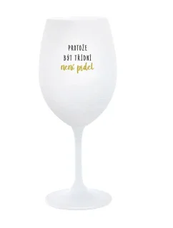 PROTOŽE BÝT TŘÍDNÍ NENÍ PRDEL - bílá  sklenice na víno 350 ml