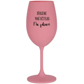 DĚKUJEME PANÍ UČITELKO - NA ZDRAVÍ - růžová sklenice na víno 350 ml