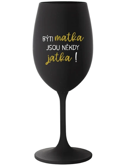 BÝTI MATKA JSOU NĚKDY JATKA! - čierny pohár na víno 350 ml BÝTI MATKA JSOU NĚKDY JATKA! - čierny pohár na víno 350 ml