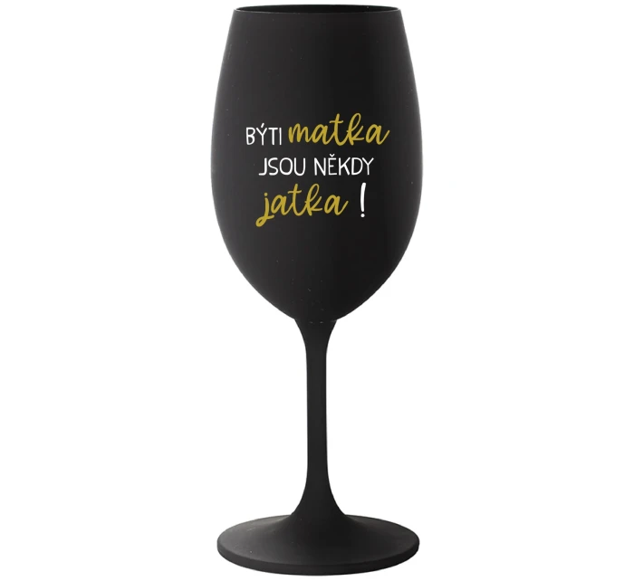 BÝTI MATKA JSOU NĚKDY JATKA! - čierny pohár na víno 350 ml BÝTI MATKA JSOU NĚKDY JATKA! - čierny pohár na víno 350 ml