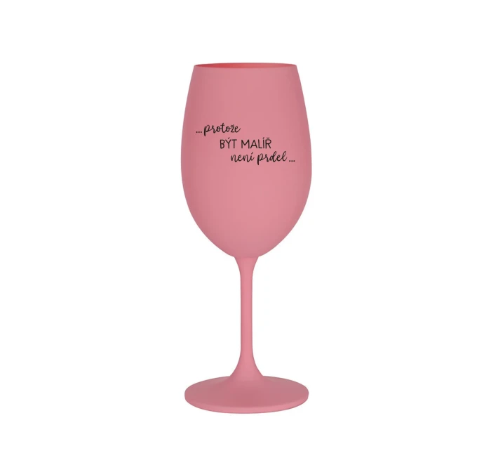 PROTOŽE BÝT MALÍŘ NENÍ PRDEL - růžová sklenice na víno 350 ml