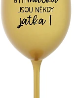 BÝTI MATKA JSOU NĚKDY JATKA! - zlatý pohár na víno 350 ml