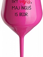 VEN AJ HEF TRÝ VAJNS, MAJ ÍNGLIŠ IS BEDR. - ružový nerozbitný pohár na víno 470 ml