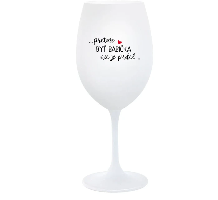 ...PRETOŽE BYŤ BABIČKA NIE JE PRDEL.. - biely pohár na víno 350 ml