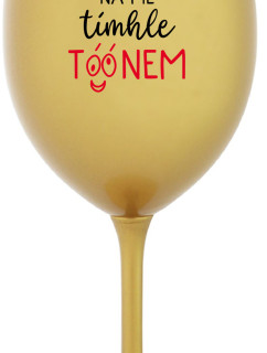 NEČUM NA MĚ TÍMHLE TÓÓNEM - zlatá sklenice na víno 350 ml