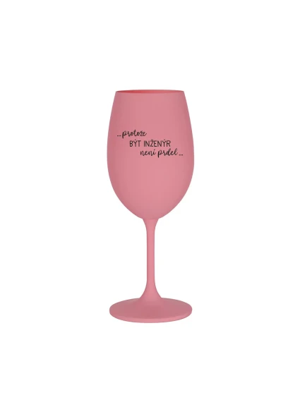 BECAUSE BEING AN ENGINEER IS NOT A JOKE - ružový pohár na víno 350 ml BECAUSE BEING AN ENGINEER IS NOT A JOKE - ružový pohár na víno 350 ml