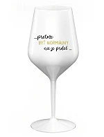 ...KEĎŽE BYŤ NORMÁLNY NIE JE PRDEL... - biely nerozbitný pohár na víno 470 ml