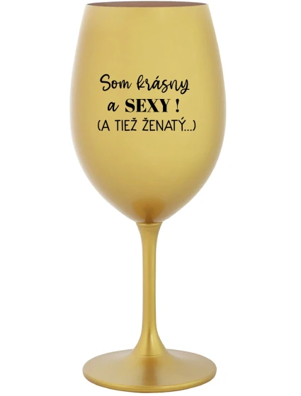 SOM KRÁSNY A SEXY! (A TIEŽ ŽENATÝ...) - zlatý pohár na víno 350 ml