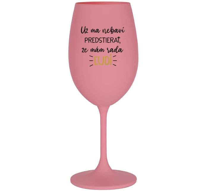 UŽ MA NEBAVÍ PREDSTIERAŤ, ŽE MÁM RADA ĽUDÍ - ružový pohár na víno 350 ml